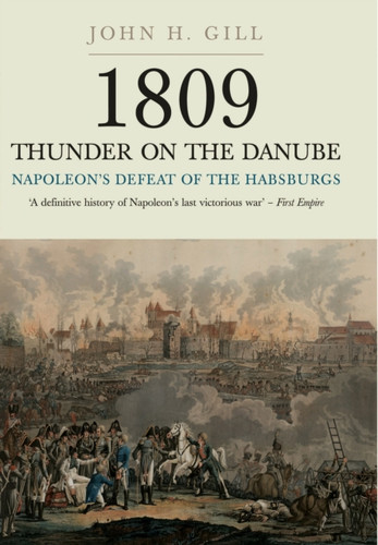 1809 Thunder On The Danube: Napoleon'S Defeat Of The Hapsburgs, Volume I