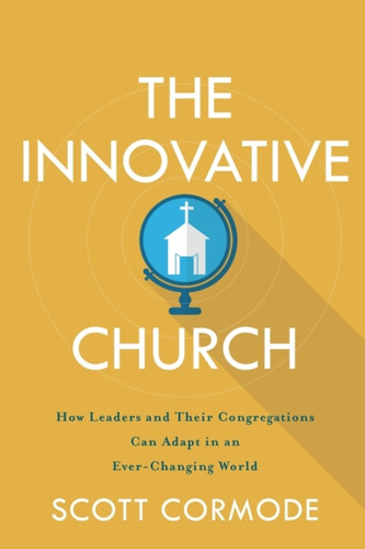 The Innovative Church – How Leaders and Their Congregations Can Adapt in an Ever–Changing World
