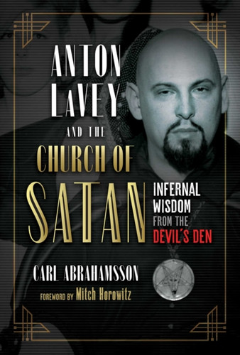 Anton Lavey And The Church Of Satan: Infernal Wisdom From The Devil'S Den