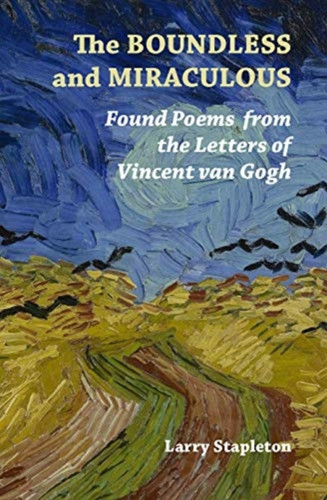 The Boundless and Miraculous: Found Poems in the Letters of Vincent van Gogh