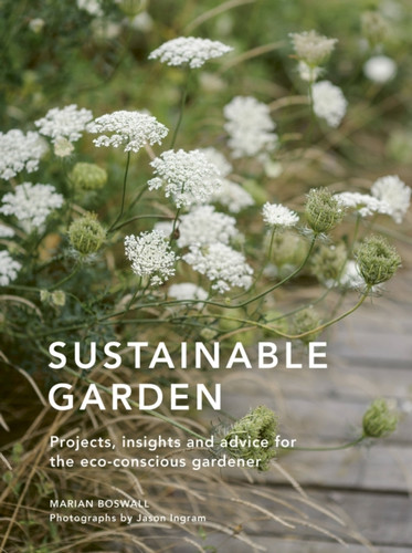 Sustainable Garden: Projects, Insights And Advice For The Eco-Conscious Gardener