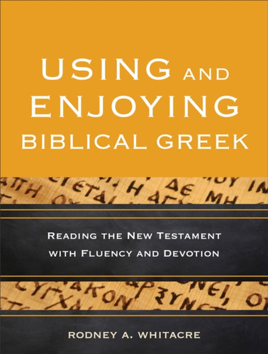 Using And Enjoying Biblical Greek: Reading The New Testament With Fluency And Devotion