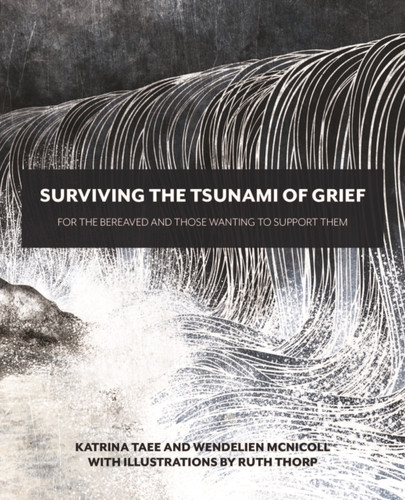 Surviving The Tsunami Of Grief: For The Bereaved And Those Wanting To Support Them