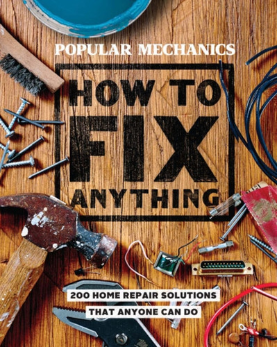 Popular Mechanics How To Fix Anything: 200 Home Repair Solutions That Anyone Can Do