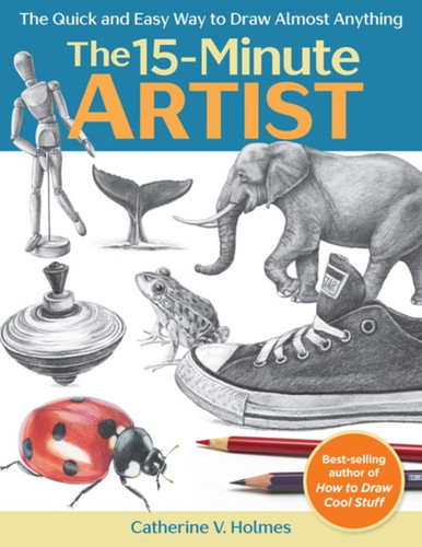 The 15-Minute Artist: The Quick And Easy Way To Draw Almost Anything