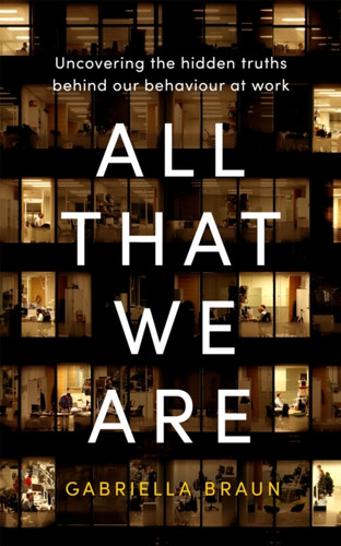 All That We Are: Uncovering The Hidden Truths Behind Our Behaviour At Work