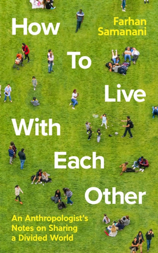 How To Live With Each Other: An Anthropologist'S Notes On Sharing A Divided World