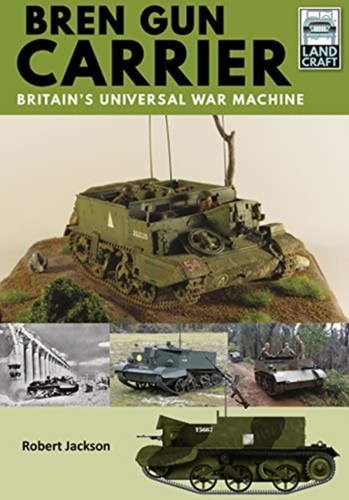 Bren Gun Carrier: Britain'S Universal War Machine