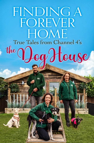Finding A Forever Home: True Tales From Channel 4'S The Dog House