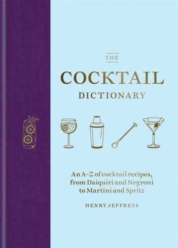 The Cocktail Dictionary: An A–Z of cocktail recipes, from Daiquiri and Negroni to Martini and Spritz