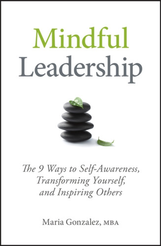 Mindful Leadership: The 9 Ways To Self-Awareness, Transforming Yourself, And Inspiring Others