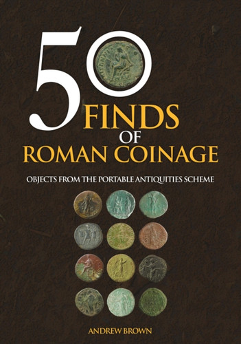 50 Finds Of Roman Coinage: Objects From The Portable Antiquities Scheme