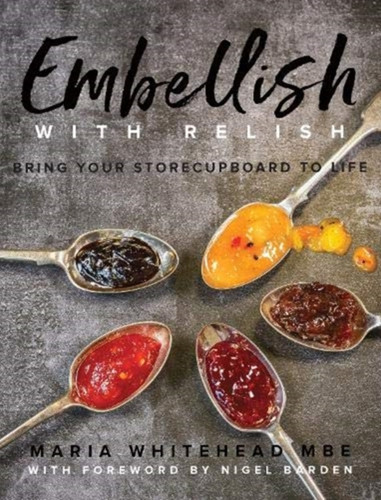 Embellish With Relish: Bring Your Store Cupboard Essentials To Life - The Hawkshead Relish Cook Book