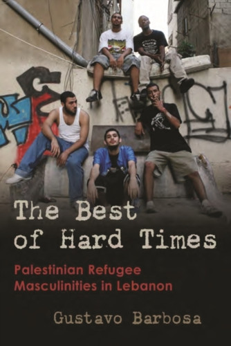 The Best Of Hard Times: Palestinian Refugee Masculinities In Lebanon - 9780815637370