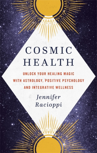 Cosmic Health: Unlock Your Healing Magic With Astrology, Positive Psychology And Integrative Wellness