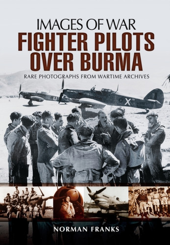 RAF Fighter Pilots Over Burma: Images of War