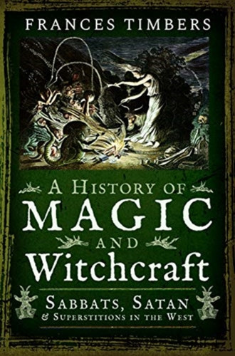 A History Of Magic And Witchcraft: Sabbats, Satan And Superstitions In The West