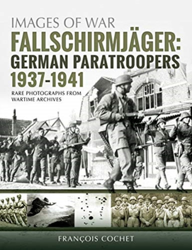 Fallschirmjager: German Paratroopers - 1937-1941: Rare Photographs From Wartime Archives