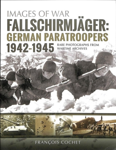 Fallschirmjager: German Paratroopers - 1942-1945: Rare Photographs from Wartime Archives
