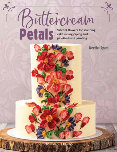 Buttercream Petals: Vibrant Flowers For Stunning Cakes Using Piping And Palette-Knife Painting