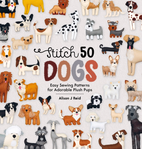Stitch 50 Dogs: Easy Sewing Patterns For Adorable Plush Pups