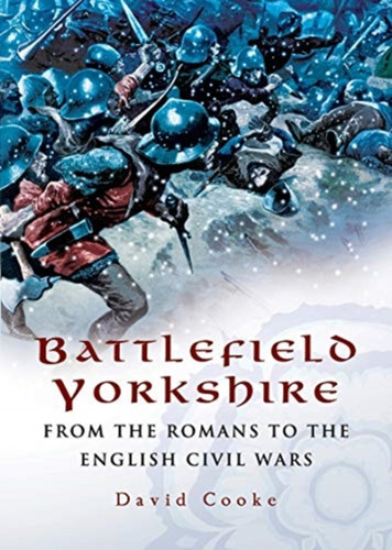 Battlefield Yorkshire: From The Romans To The English Civil Wars