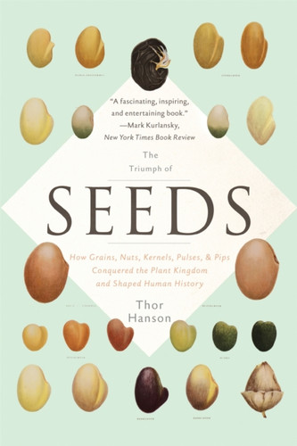 The Triumph Of Seeds: How Grains, Nuts, Kernels, Pulses, And Pips Conquered The Plant Kingdom And Shaped Human History