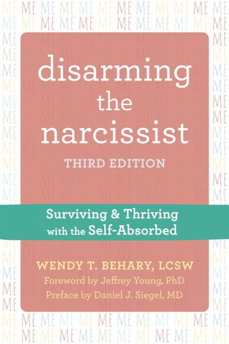 Disarming The Narcissist, Third Edition: Surviving And Thriving With The Self-Absorbed