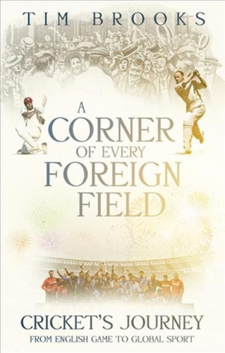 A Corner Of Every Foreign Field: Cricket'S Journey From English Game To Global Sport