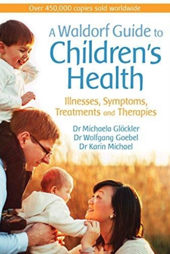 A Waldorf Guide To Children'S Health: Illnesses, Symptoms, Treatments And Therapies