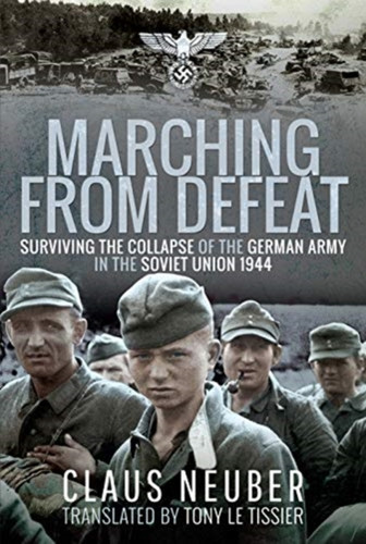 Marching From Defeat: Surviving The Collapse Of The German Army In The Soviet Union, 1944 - 9781399000031