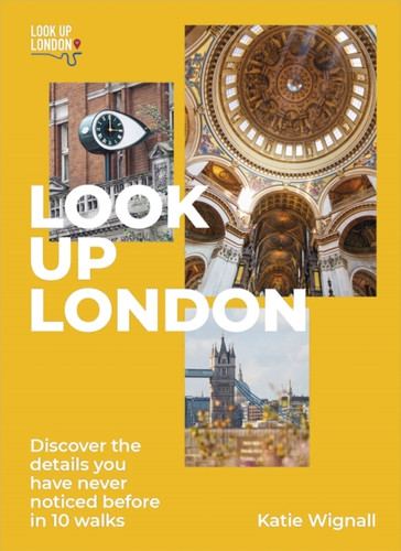 Look Up London: Discover The Details You Have Never Noticed Before In 10 Walks