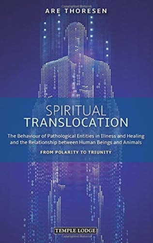 Spiritual Translocation: The Behaviour of Pathological Entities in Illness and Healing and the Relationship between Human Beings and Animals – From Polarity to Triunity