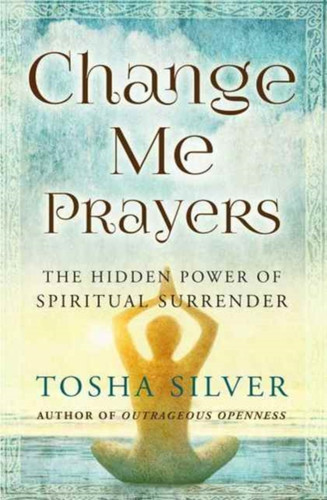 Change Me Prayers: The Hidden Power Of Spiritual Surrender