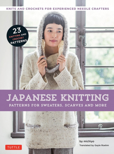 Japanese Knitting: Patterns For Sweaters, Scarves And More: Knits And Crochets For Experienced Needle Crafters