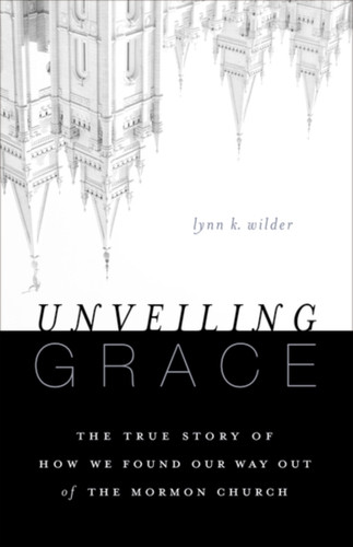 Unveiling Grace: The Story Of How We Found Our Way Out Of The Mormon Church
