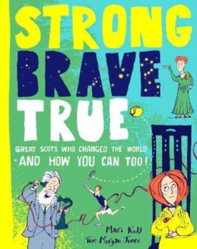 Strong Brave True: Great Scots Who Changed The World . . . And How You Can Too