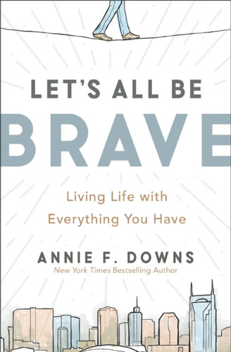 Let's All Be Brave: Living Life with Everything You Have
