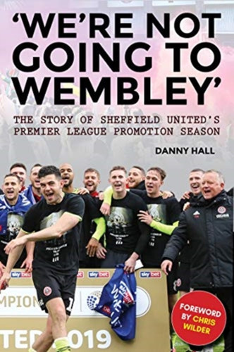 'We'Re Not Going To Wembley': The Story Of Sheffield United'S 2018/19 Promotion Season