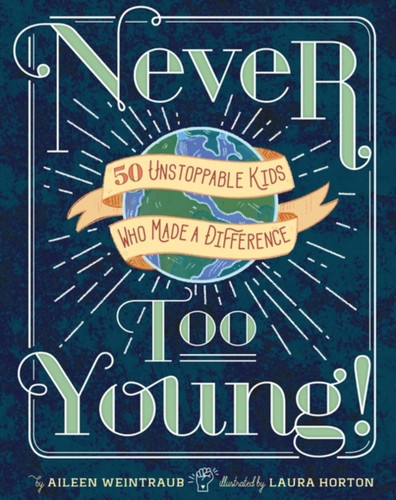 Never Too Young!: 50 Unstoppable Kids Who Made A Difference