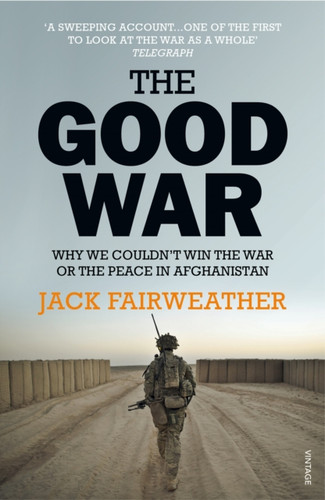 The Good War: Why We Couldn'T Win The War Or The Peace In Afghanistan The Good War: Why We Couldn'T Win The War Or The Peace In Afghanistan