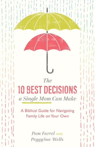 The 10 Best Decisions A Single Mom Can Make: A Biblical Guide For Navigating Family Life On Your Own