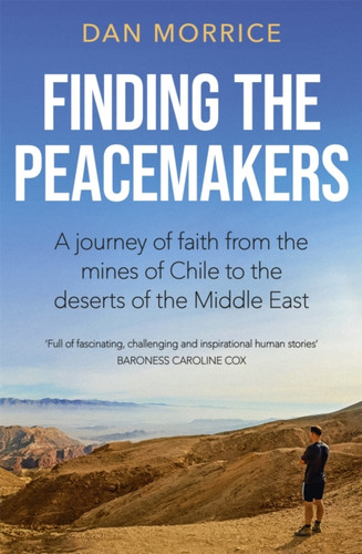 Finding The Peacemakers: A Journey Of Faith From The Mines Of Chile To The Deserts Of The Middle East - 9781529358193