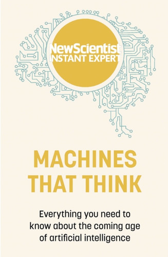 Machines That Think: Everything You Need To Know About The Coming Age Of Artificial Intelligence - 9781529381955