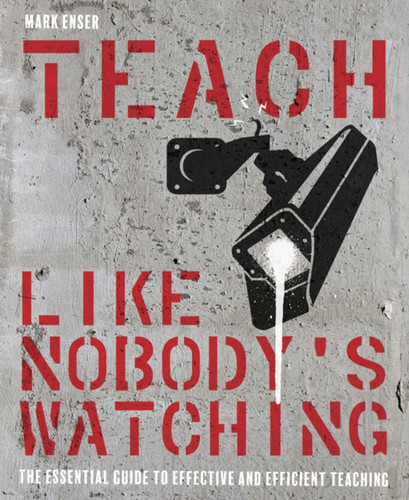 Teach Like Nobody'S Watching: The Essential Guide To Effective And Efficient Teaching