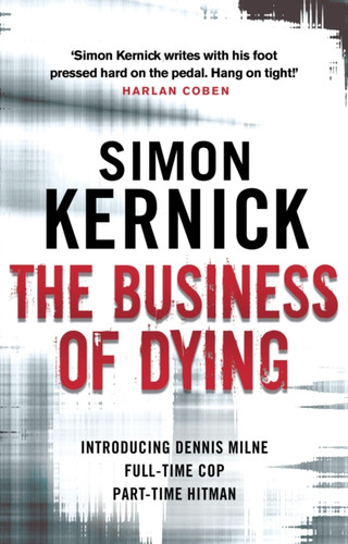 The Business Of Dying: (Dennis Milne: Book 1): An Explosive And Gripping Page-Turner Of A Thriller From Bestselling Author Simon Kernick