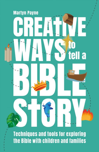 Creative Ways To Tell A Bible Story: Techniques And Tools For Exploring The Bible With Children And Families