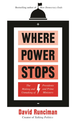 Where Power Stops: The Making and Unmaking of Presidents and Prime Ministers