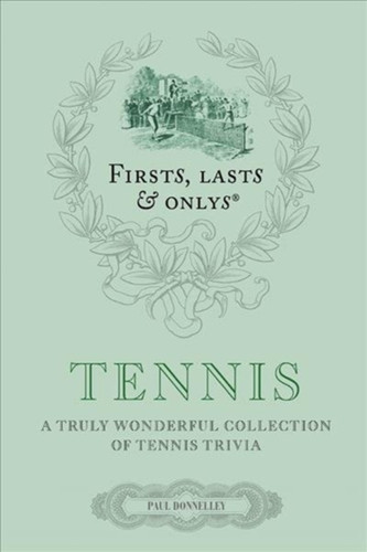 Firsts, Lasts And Onlys: Tennis: A Truly Wonderful Collection Of Tennis Trivia