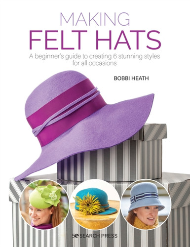 Making Felt Hats: A Beginner'S Guide To Creating 6 Stunning Styles For All Occasions